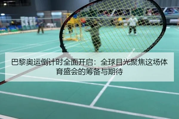 巴黎奥运倒计时全面开启：全球目光聚焦这场体育盛会的筹备与期待