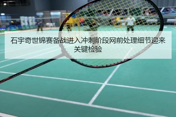 石宇奇世锦赛备战进入冲刺阶段网前处理细节迎来关键检验