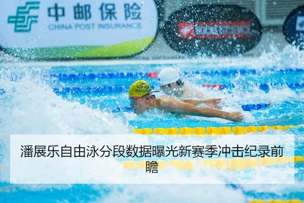 潘展乐自由泳分段数据曝光新赛季冲击纪录前瞻