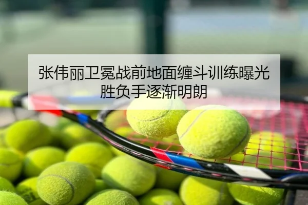 张伟丽卫冕战前地面缠斗训练曝光 胜负手逐渐明朗