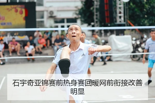 石宇奇亚锦赛前热身赛回暖网前衔接改善明显