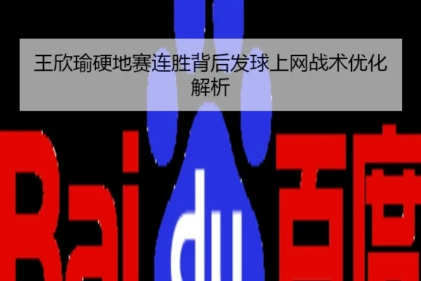 王欣瑜硬地赛连胜背后发球上网战术优化解析