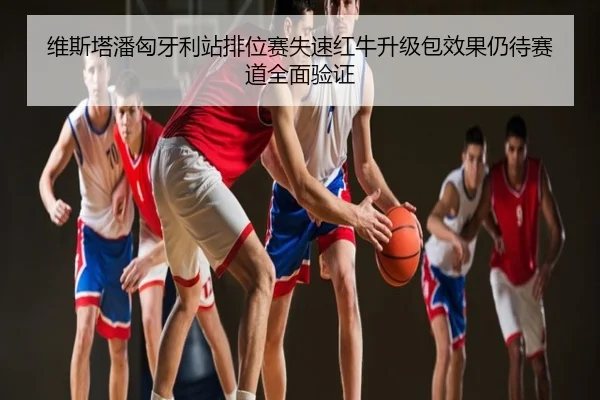 维斯塔潘匈牙利站排位赛失速红牛升级包效果仍待赛道全面验证