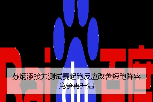 苏炳添接力测试赛起跑反应改善短跑阵容竞争再升温